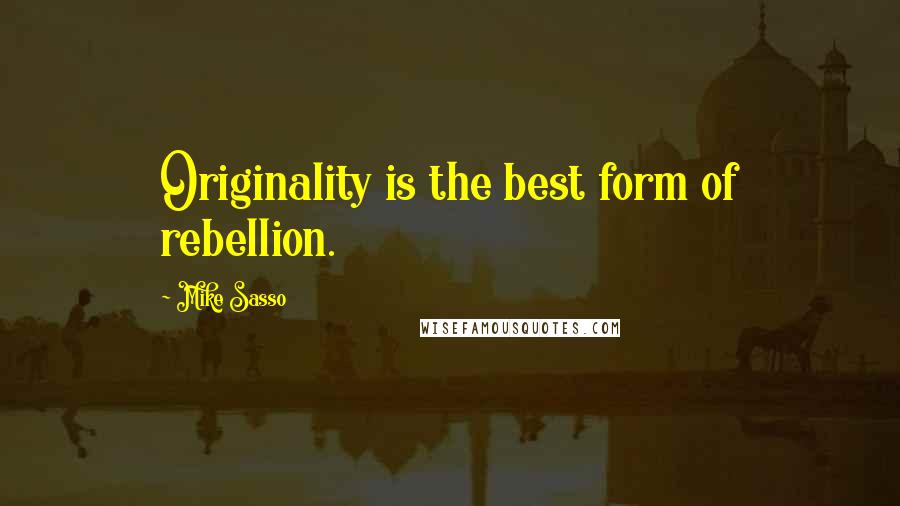 Mike Sasso Quotes: Originality is the best form of rebellion.