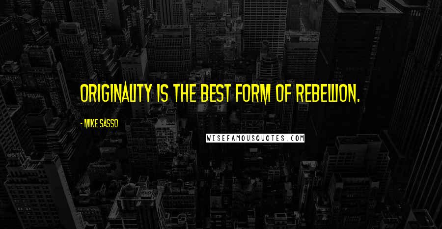 Mike Sasso Quotes: Originality is the best form of rebellion.