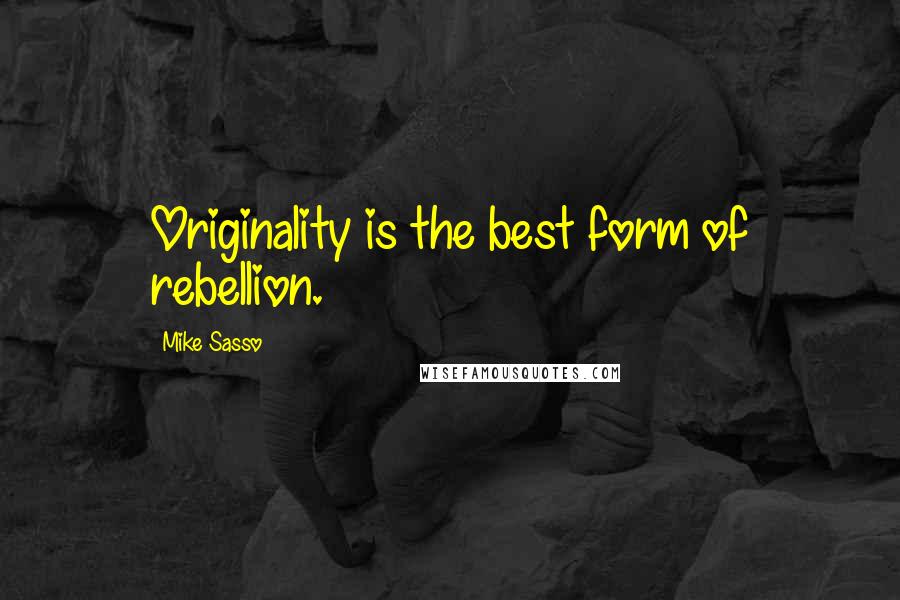 Mike Sasso Quotes: Originality is the best form of rebellion.