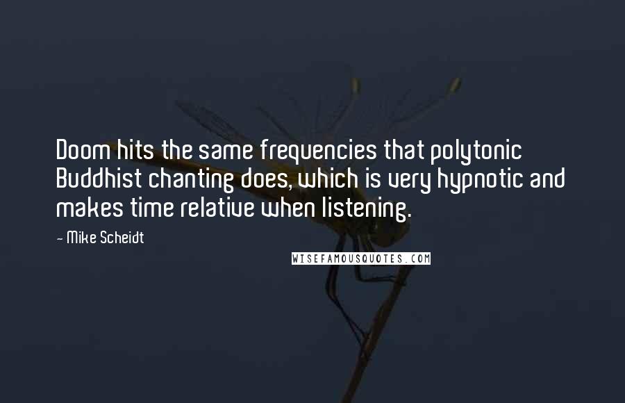 Mike Scheidt Quotes: Doom hits the same frequencies that polytonic Buddhist chanting does, which is very hypnotic and makes time relative when listening.