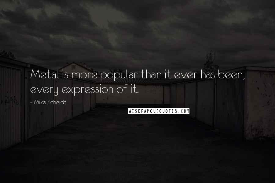 Mike Scheidt Quotes: Metal is more popular than it ever has been, every expression of it.