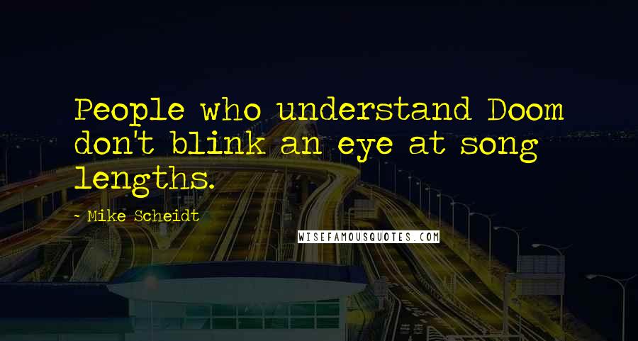 Mike Scheidt Quotes: People who understand Doom don't blink an eye at song lengths.