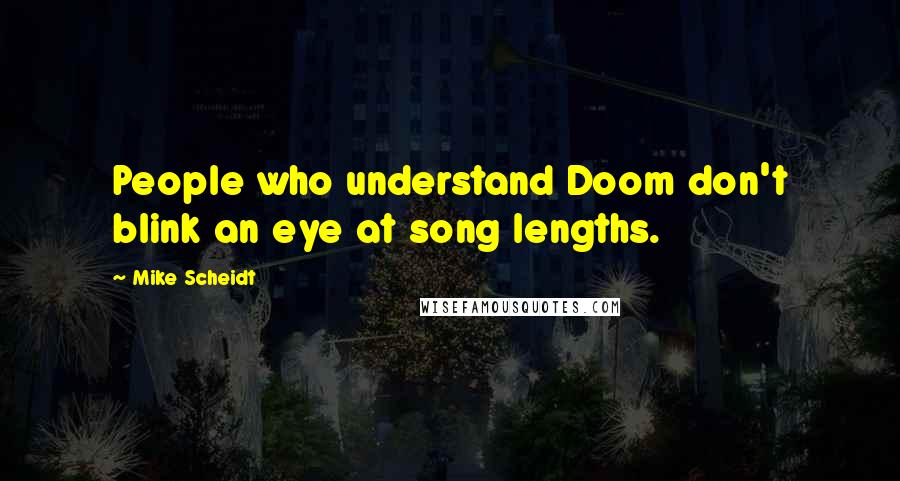 Mike Scheidt Quotes: People who understand Doom don't blink an eye at song lengths.