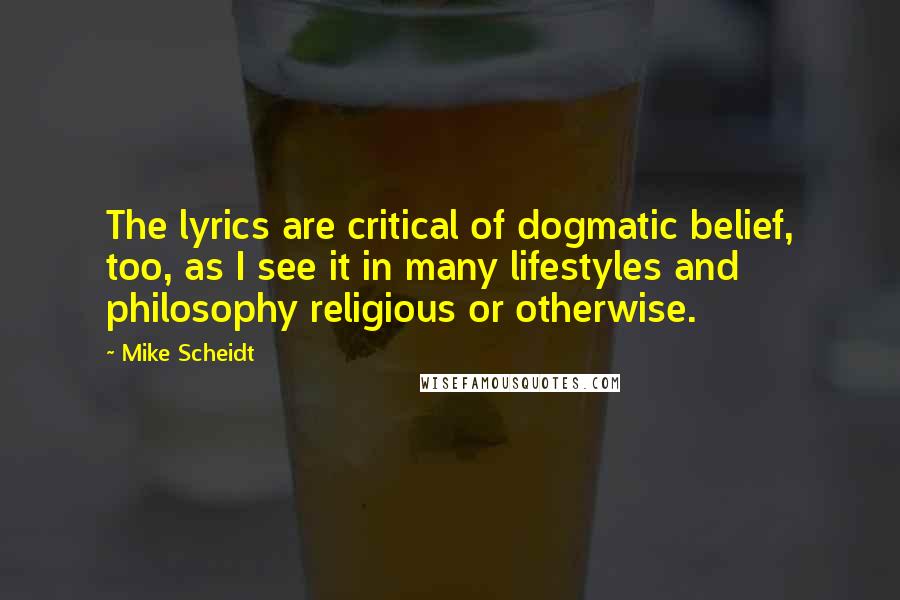 Mike Scheidt Quotes: The lyrics are critical of dogmatic belief, too, as I see it in many lifestyles and philosophy religious or otherwise.