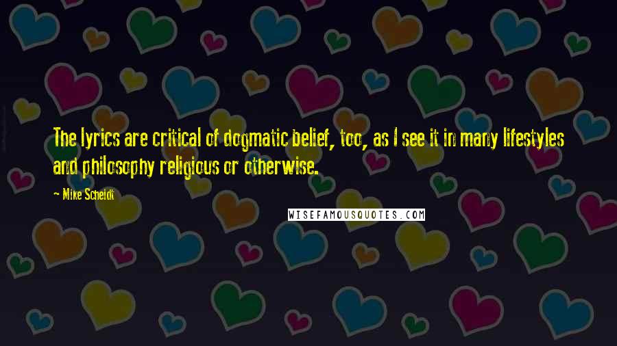 Mike Scheidt Quotes: The lyrics are critical of dogmatic belief, too, as I see it in many lifestyles and philosophy religious or otherwise.