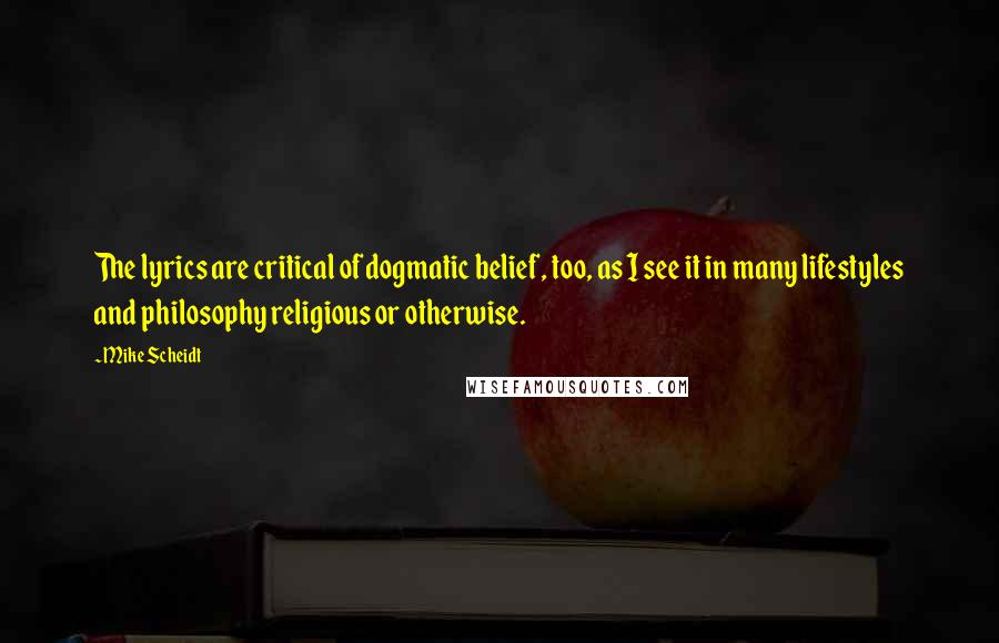 Mike Scheidt Quotes: The lyrics are critical of dogmatic belief, too, as I see it in many lifestyles and philosophy religious or otherwise.