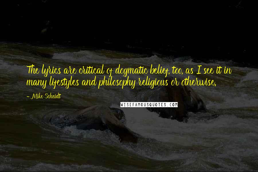 Mike Scheidt Quotes: The lyrics are critical of dogmatic belief, too, as I see it in many lifestyles and philosophy religious or otherwise.