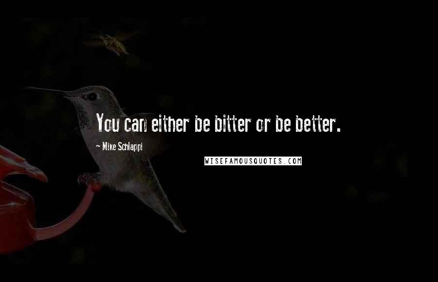 Mike Schlappi Quotes: You can either be bitter or be better.