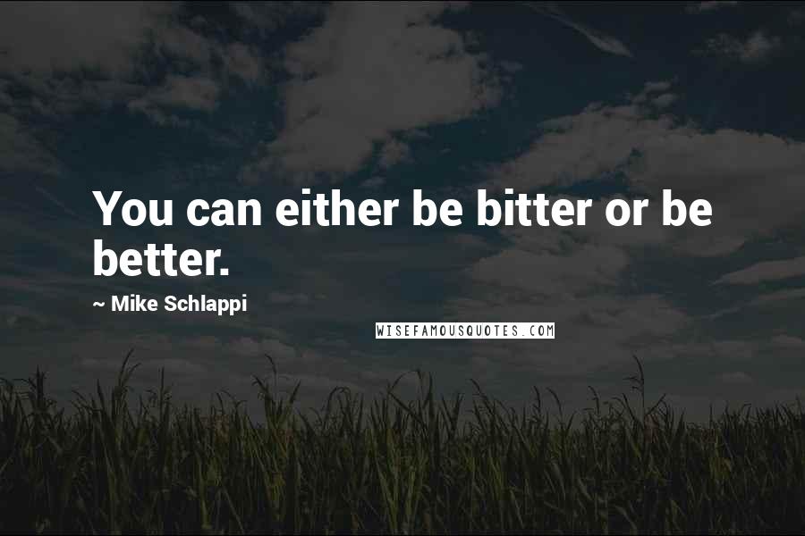 Mike Schlappi Quotes: You can either be bitter or be better.