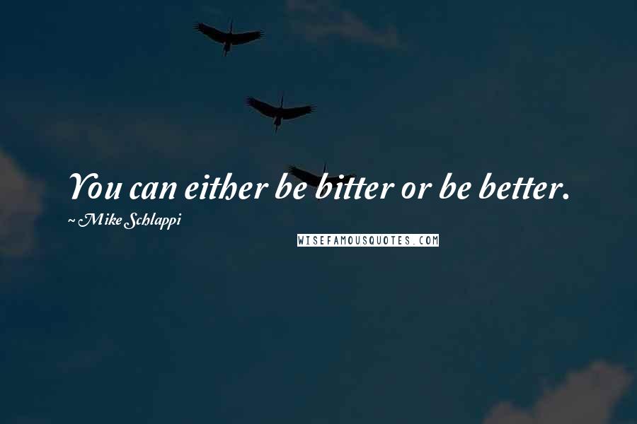 Mike Schlappi Quotes: You can either be bitter or be better.