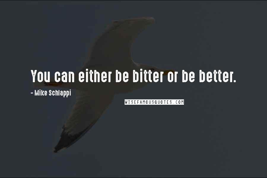Mike Schlappi Quotes: You can either be bitter or be better.