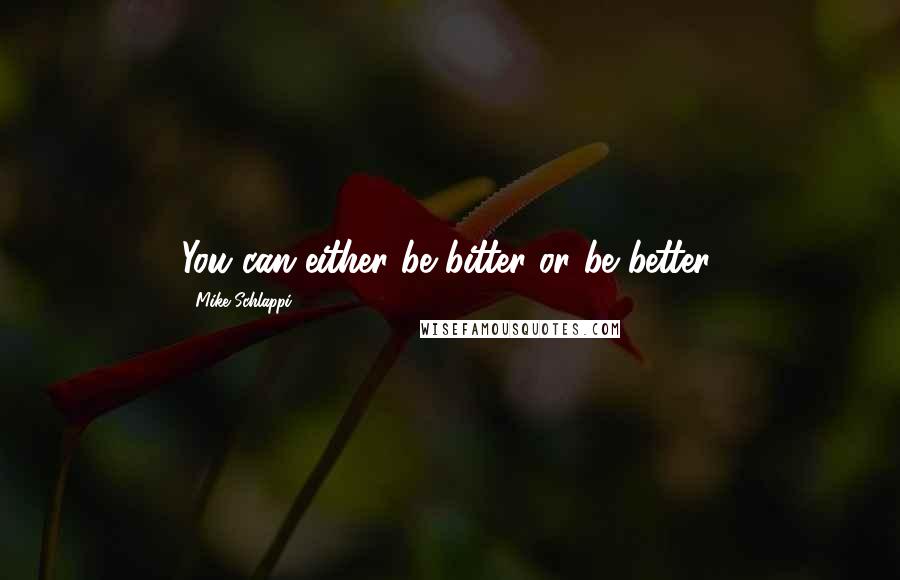 Mike Schlappi Quotes: You can either be bitter or be better.