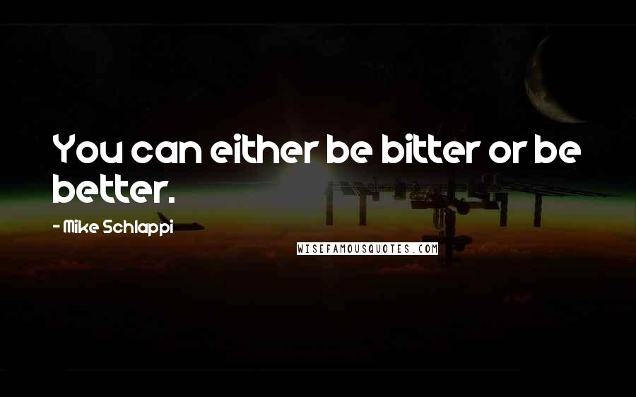 Mike Schlappi Quotes: You can either be bitter or be better.