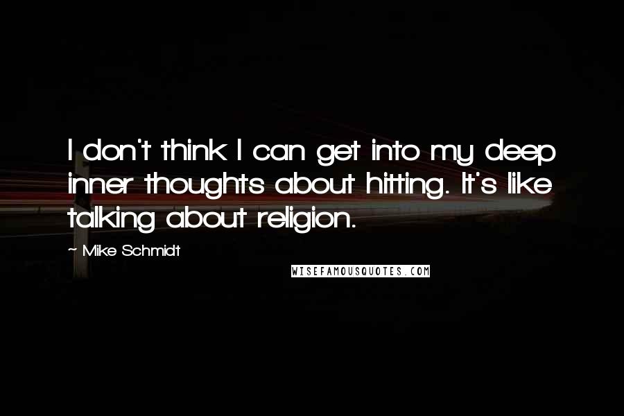 Mike Schmidt Quotes: I don't think I can get into my deep inner thoughts about hitting. It's like talking about religion.