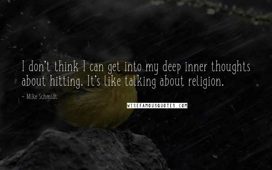 Mike Schmidt Quotes: I don't think I can get into my deep inner thoughts about hitting. It's like talking about religion.