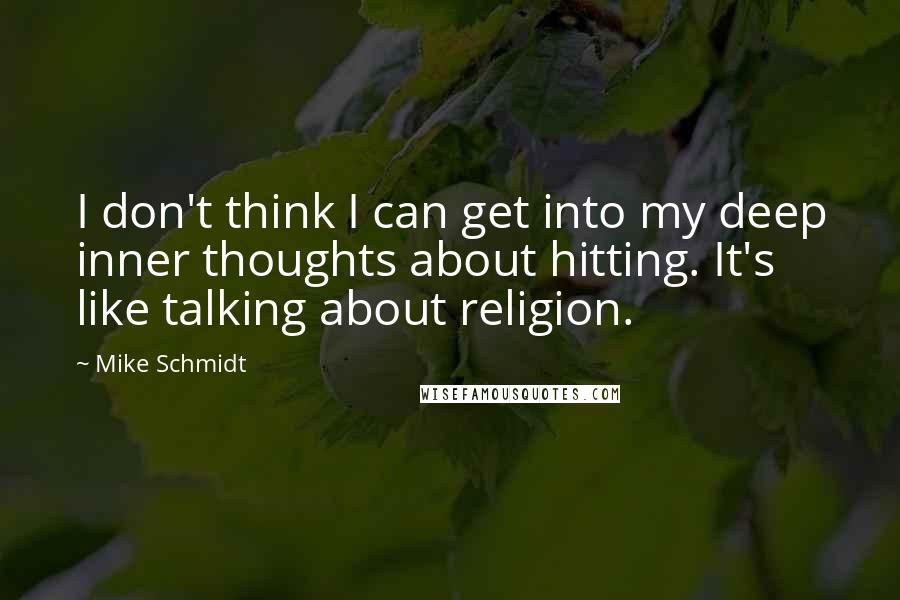 Mike Schmidt Quotes: I don't think I can get into my deep inner thoughts about hitting. It's like talking about religion.