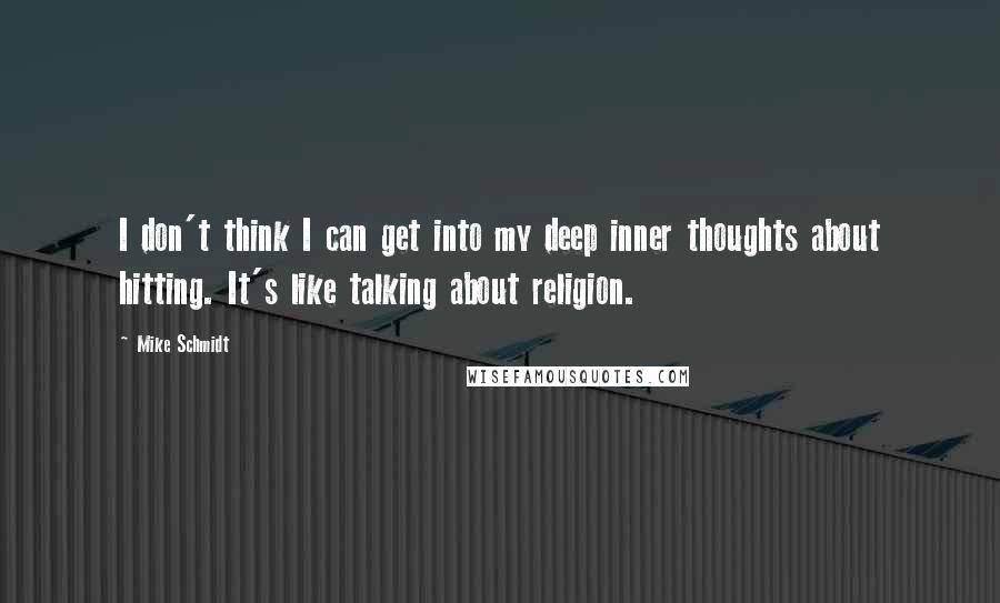 Mike Schmidt Quotes: I don't think I can get into my deep inner thoughts about hitting. It's like talking about religion.