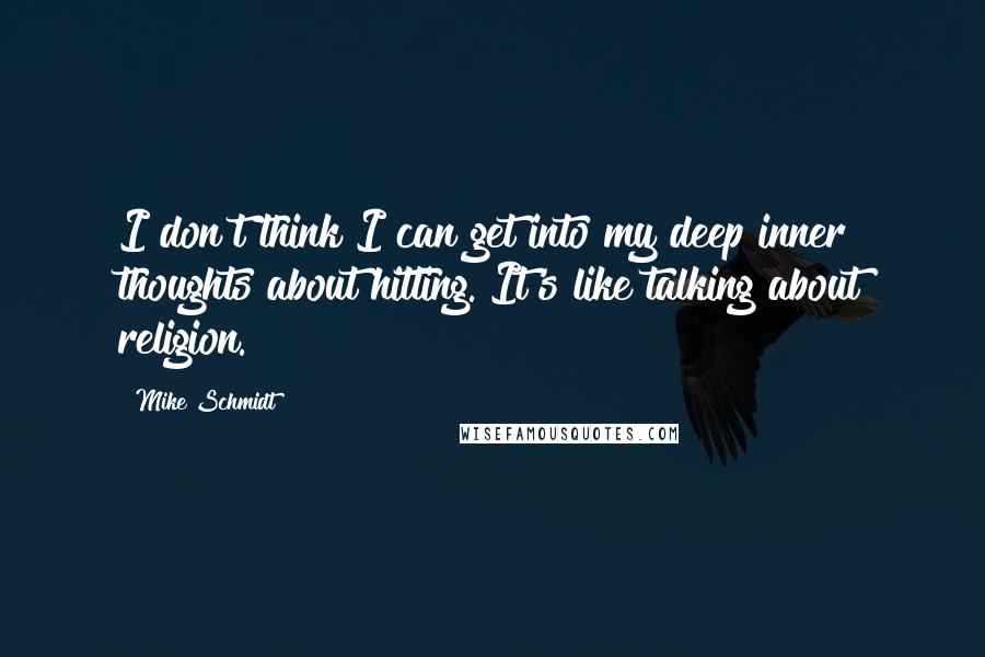 Mike Schmidt Quotes: I don't think I can get into my deep inner thoughts about hitting. It's like talking about religion.