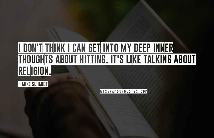 Mike Schmidt Quotes: I don't think I can get into my deep inner thoughts about hitting. It's like talking about religion.