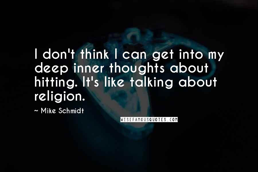 Mike Schmidt Quotes: I don't think I can get into my deep inner thoughts about hitting. It's like talking about religion.