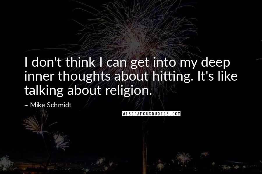 Mike Schmidt Quotes: I don't think I can get into my deep inner thoughts about hitting. It's like talking about religion.