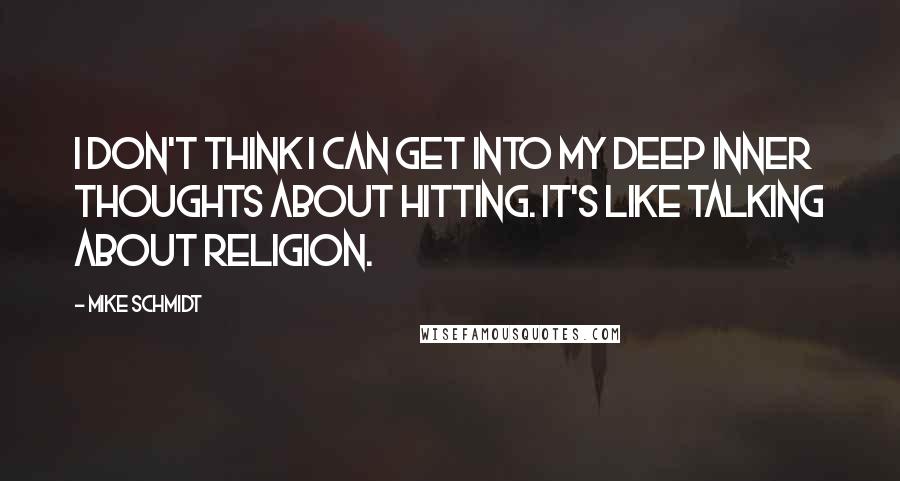 Mike Schmidt Quotes: I don't think I can get into my deep inner thoughts about hitting. It's like talking about religion.