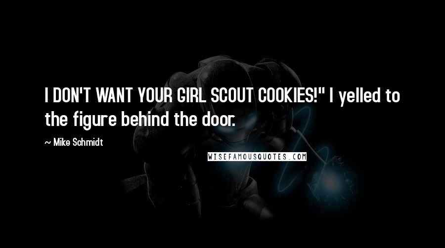 Mike Schmidt Quotes: I DON'T WANT YOUR GIRL SCOUT COOKIES!" I yelled to the figure behind the door.