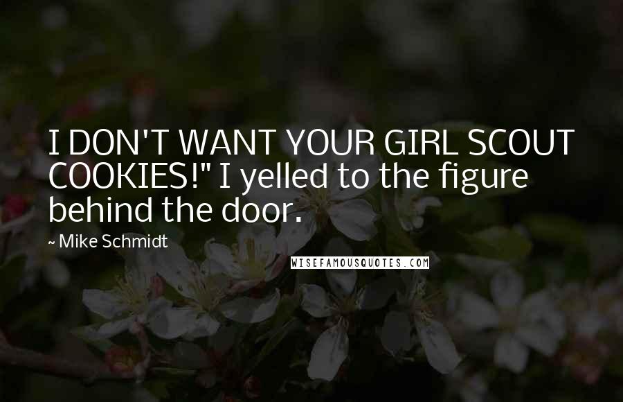 Mike Schmidt Quotes: I DON'T WANT YOUR GIRL SCOUT COOKIES!" I yelled to the figure behind the door.