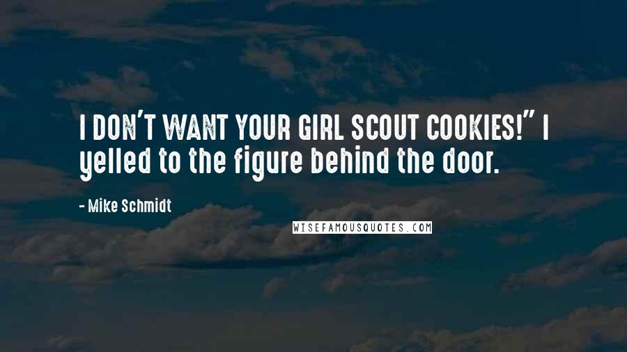 Mike Schmidt Quotes: I DON'T WANT YOUR GIRL SCOUT COOKIES!" I yelled to the figure behind the door.