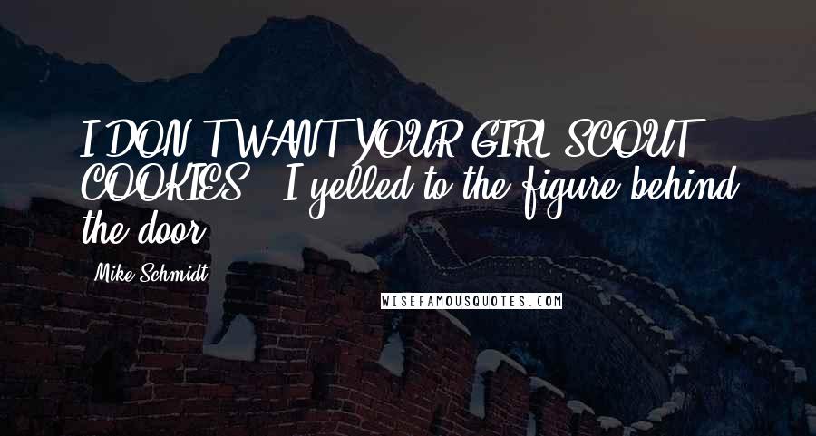 Mike Schmidt Quotes: I DON'T WANT YOUR GIRL SCOUT COOKIES!" I yelled to the figure behind the door.