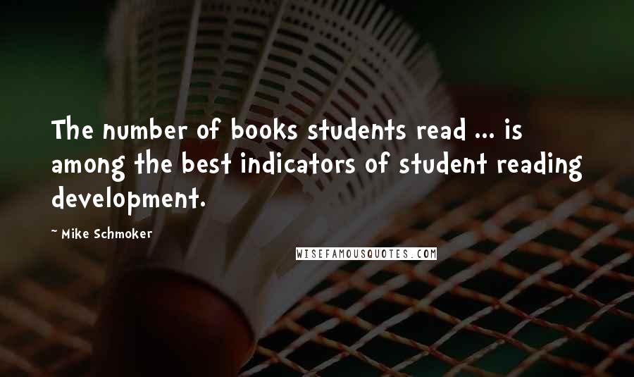 Mike Schmoker Quotes: The number of books students read ... is among the best indicators of student reading development.