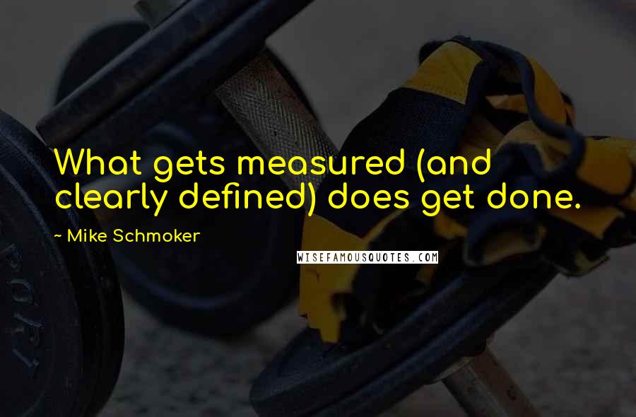 Mike Schmoker Quotes: What gets measured (and clearly defined) does get done.