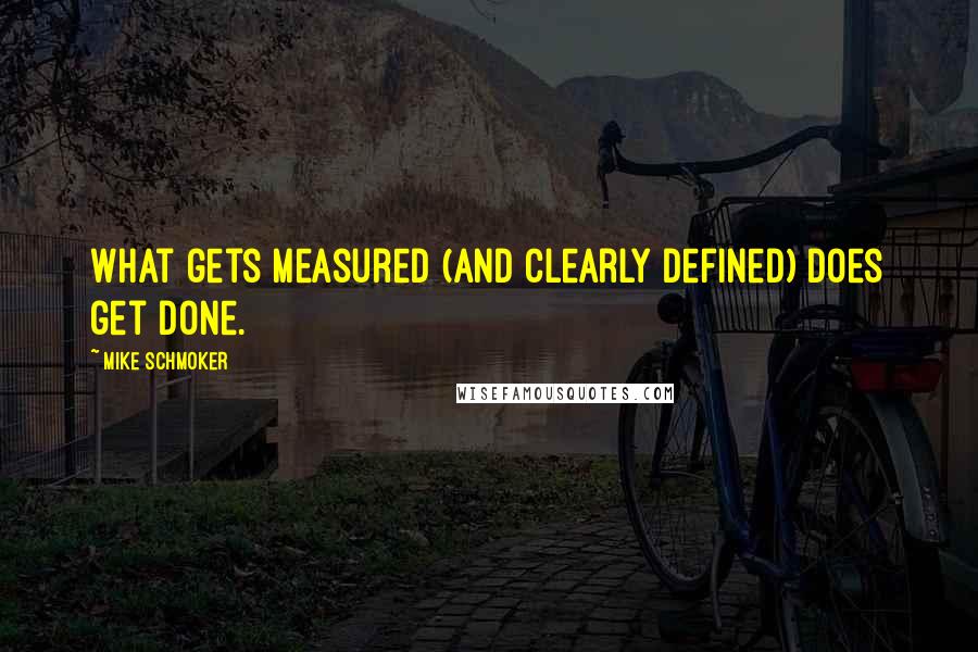 Mike Schmoker Quotes: What gets measured (and clearly defined) does get done.