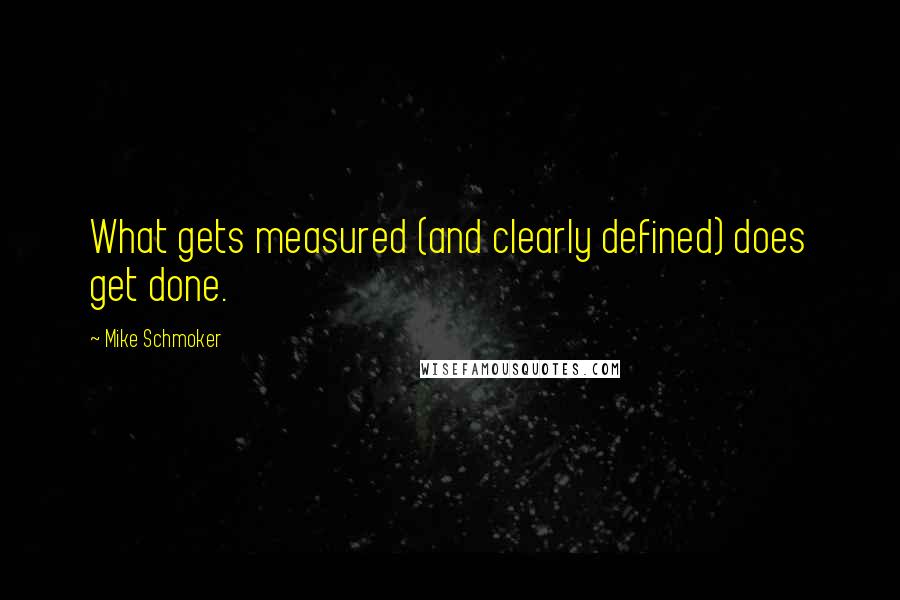 Mike Schmoker Quotes: What gets measured (and clearly defined) does get done.