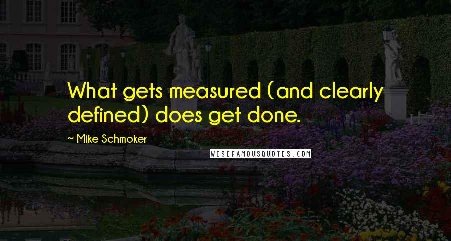 Mike Schmoker Quotes: What gets measured (and clearly defined) does get done.