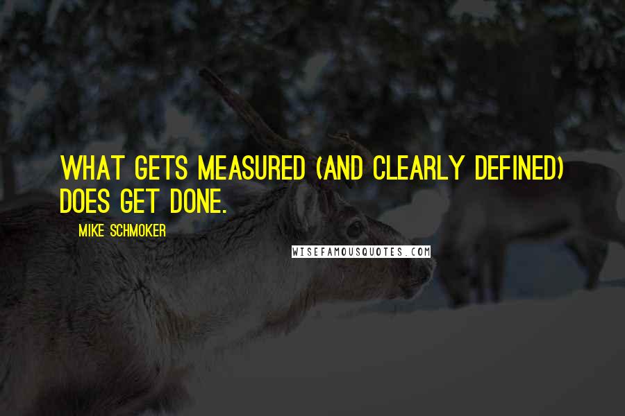 Mike Schmoker Quotes: What gets measured (and clearly defined) does get done.