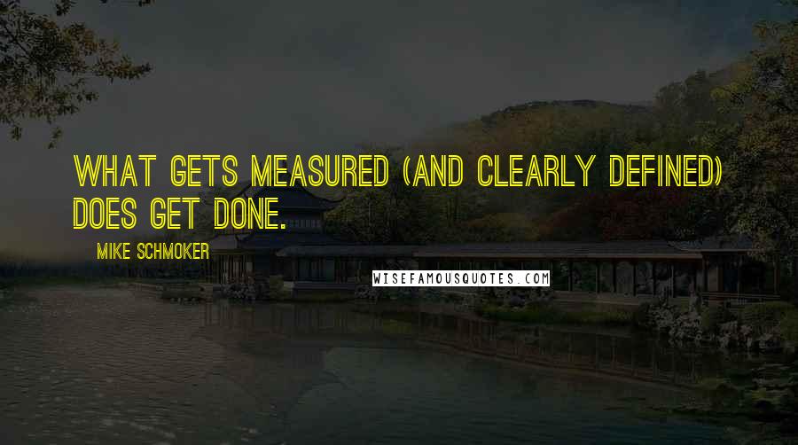 Mike Schmoker Quotes: What gets measured (and clearly defined) does get done.