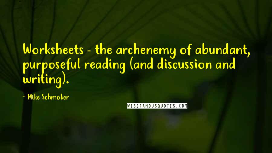 Mike Schmoker Quotes: Worksheets - the archenemy of abundant, purposeful reading (and discussion and writing).