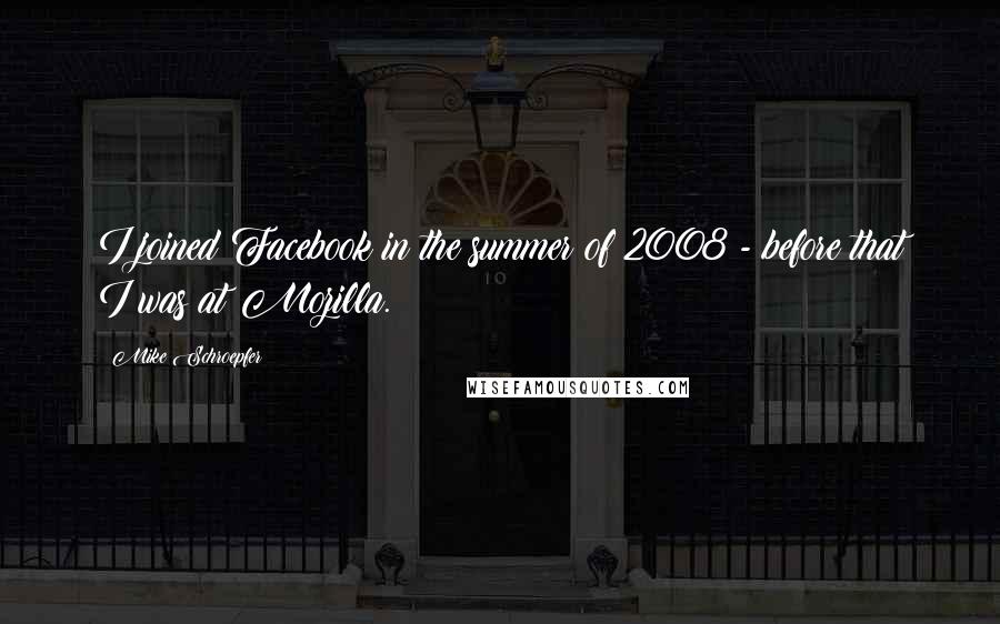 Mike Schroepfer Quotes: I joined Facebook in the summer of 2008 - before that I was at Mozilla.