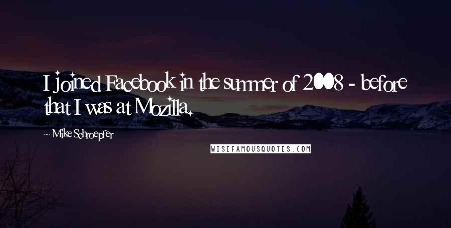 Mike Schroepfer Quotes: I joined Facebook in the summer of 2008 - before that I was at Mozilla.