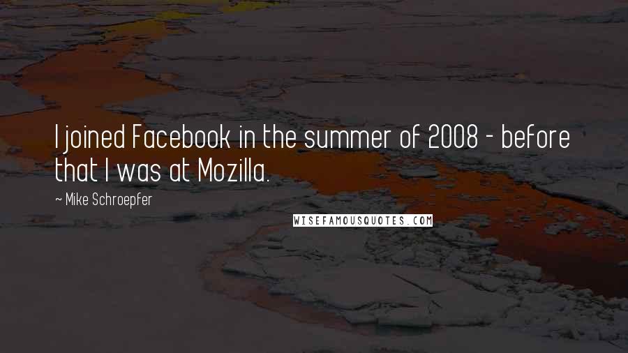 Mike Schroepfer Quotes: I joined Facebook in the summer of 2008 - before that I was at Mozilla.