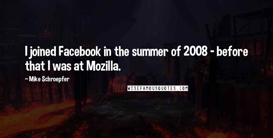 Mike Schroepfer Quotes: I joined Facebook in the summer of 2008 - before that I was at Mozilla.