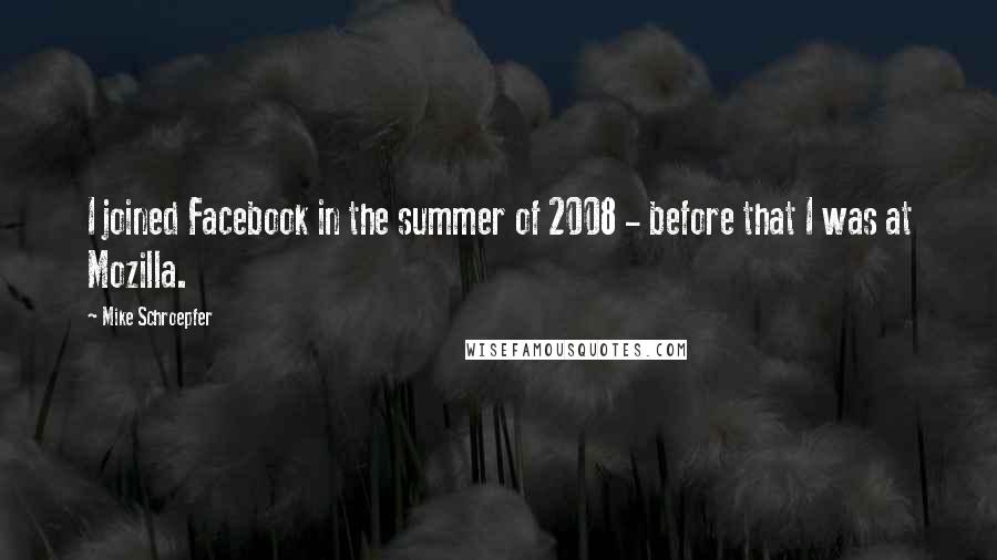 Mike Schroepfer Quotes: I joined Facebook in the summer of 2008 - before that I was at Mozilla.