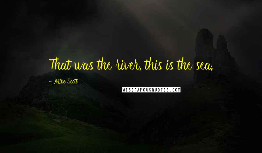 Mike Scott Quotes: That was the river, this is the sea.