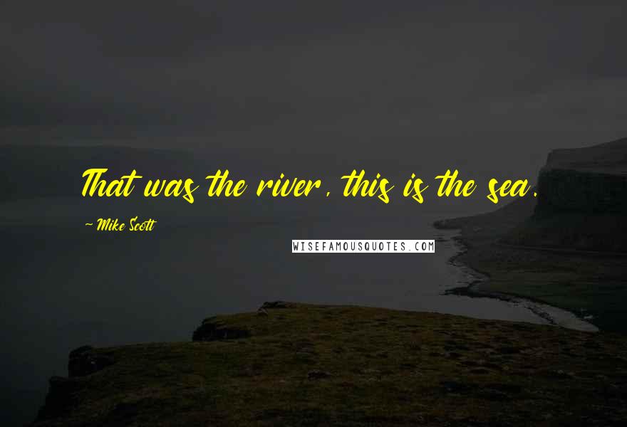 Mike Scott Quotes: That was the river, this is the sea.