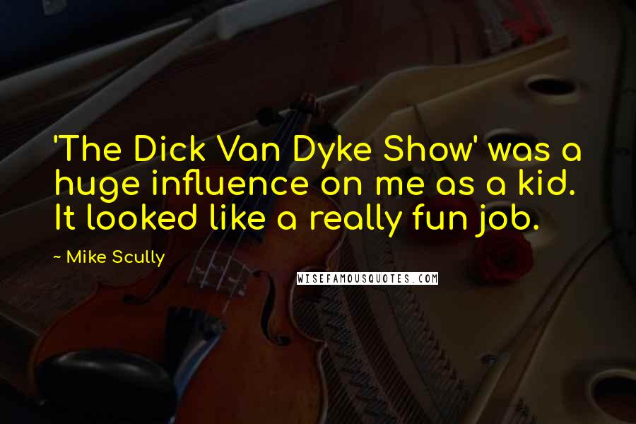 Mike Scully Quotes: 'The Dick Van Dyke Show' was a huge influence on me as a kid. It looked like a really fun job.