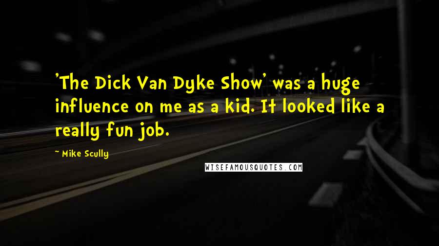 Mike Scully Quotes: 'The Dick Van Dyke Show' was a huge influence on me as a kid. It looked like a really fun job.