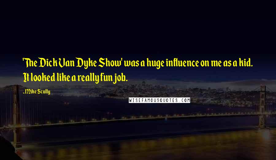 Mike Scully Quotes: 'The Dick Van Dyke Show' was a huge influence on me as a kid. It looked like a really fun job.