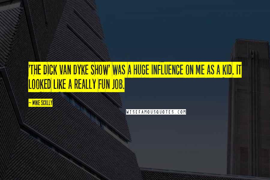 Mike Scully Quotes: 'The Dick Van Dyke Show' was a huge influence on me as a kid. It looked like a really fun job.