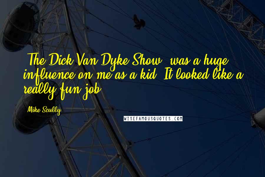 Mike Scully Quotes: 'The Dick Van Dyke Show' was a huge influence on me as a kid. It looked like a really fun job.